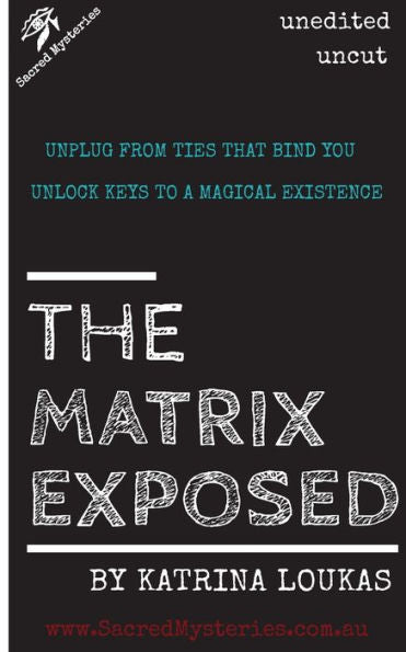 The Matrix Exposed: Unplug From Ties That Bind You, Unlock Keys To A Magical Existence.