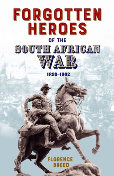 Forgotten Heroes Of The South African War 1899-1902