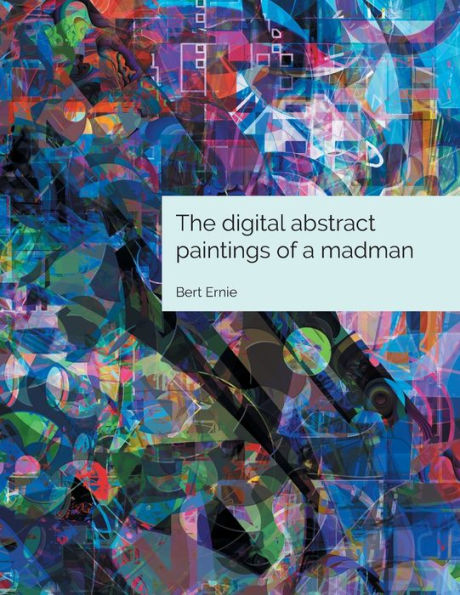 The Digital Abstract Paintings Of A Madman