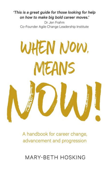When Now, Means Now!: A Handbook For Career Change, Advancement, And Progression