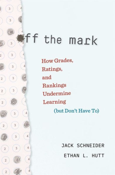 Off The Mark: How Grades, Ratings, And Rankings Undermine Learning (But Don’T Have To)
