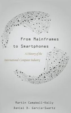 From Mainframes To Smartphones: A History Of The International Computer Industry (Critical Issues In Business History)