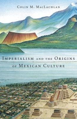 Imperialism And The Origins Of Mexican Culture
