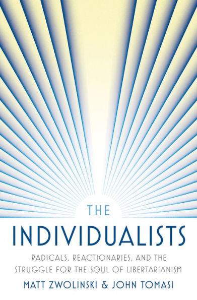 The Individualists: Radicals, Reactionaries, And The Struggle For The Soul Of Libertarianism