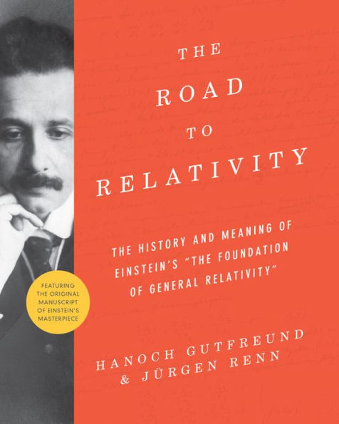 The Road To Relativity: The History And Meaning Of Einstein's "The Foundation Of General Relativity", Featuring The Original Manuscript Of Einstein's Masterpiece