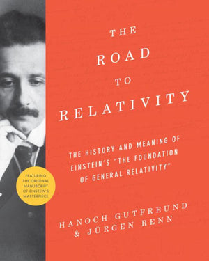 The Road To Relativity: The History And Meaning Of Einstein's "The Foundation Of General Relativity", Featuring The Original Manuscript Of Einstein's Masterpiece