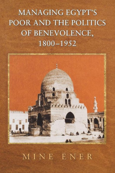 Managing Egypt's Poor And The Politics Of Benevolence, 1800-1952