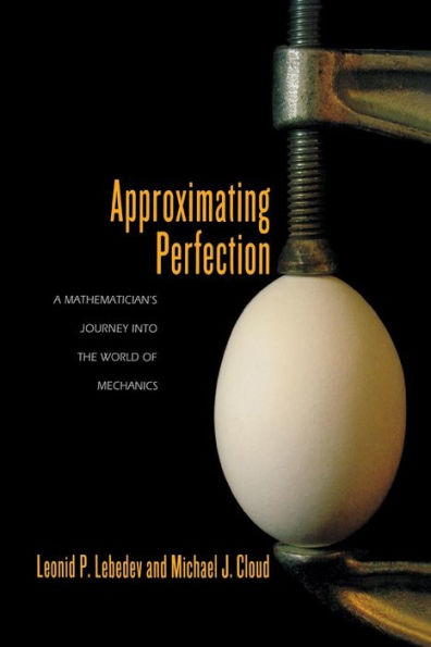 Approximating Perfection: A Mathematician's Journey Into The World Of Mechanics