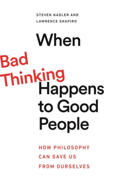 When Bad Thinking Happens To Good People: How Philosophy Can Save Us From Ourselves
