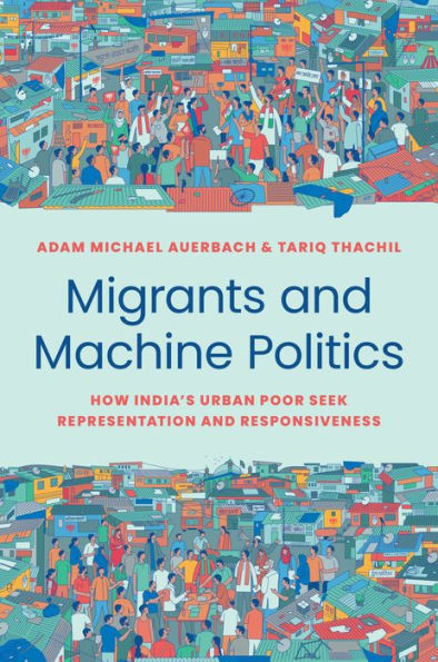 Migrants And Machine Politics: How India'S Urban Poor Seek Representation And Responsiveness (Princeton Studies In Political Behavior, 38)