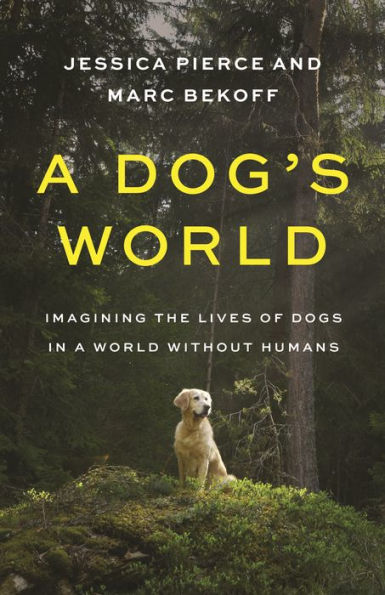 A Dog'S World: Imagining The Lives Of Dogs In A World Without Humans