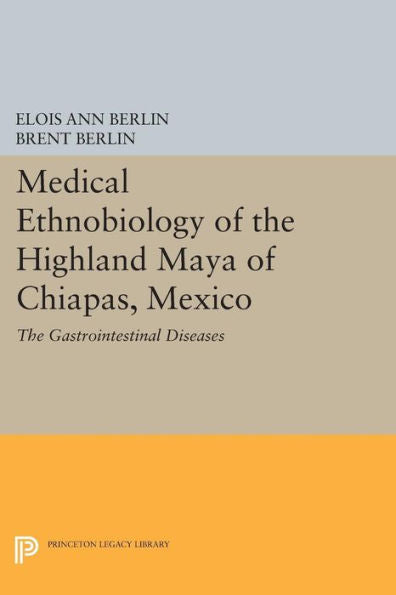 Medical Ethnobiology Of The Highland Maya Of Chiapas, Mexico: The Gastrointestinal Diseases (Princeton Legacy Library, 1740)
