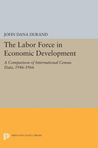 The Labor Force In Economic Development: A Comparison Of International Census Data, 1946-1966 (Princeton Legacy Library, 1237) - 9780691617503
