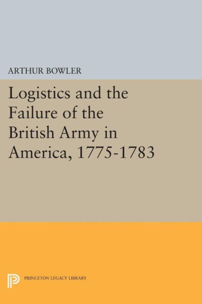 Logistics And The Failure Of The British Army In America, 1775-1783 (Princeton Legacy Library, 1468) - 9780691617879