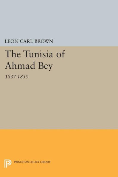 The Tunisia Of Ahmad Bey, 1837-1855 (Princeton Studies On The Near East)