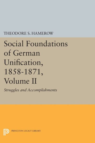 Social Foundations Of German Unification, 1858-1871, Volume Ii: Struggles And Accomplishments (Princeton Legacy Library, 1454)