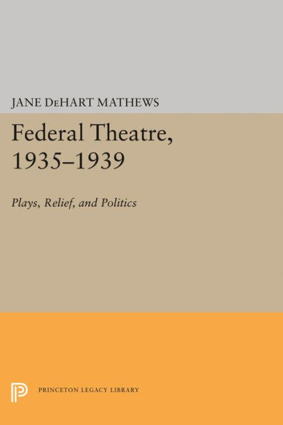 Federal Theatre, 1935-1939: Plays, Relief, And Politics (Princeton Legacy Library, 1336)