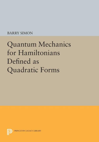 Quantum Mechanics For Hamiltonians Defined As Quadratic Forms (Princeton Series In Physics, 72)