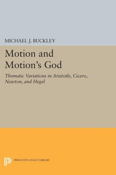 Motion And Motion's God: Thematic Variations In Aristotle, Cicero, Newton, And Hegel (Princeton Legacy Library, 1555)