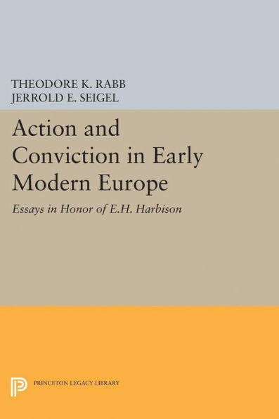 Action And Conviction In Early Modern Europe: Essays In Honor Of E.H. Harbison (Princeton Legacy Library, 1972)