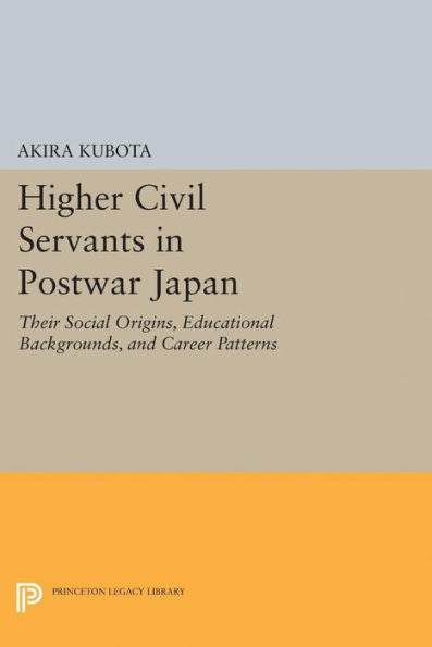 Higher Civil Servants In Postwar Japan: Their Social Origins, Educational Backgrounds, And Career Patterns (Princeton Legacy Library, 2030)