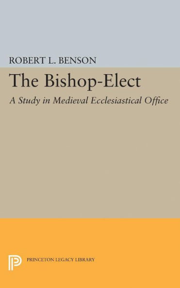 Bishop-Elect: A Study In Medieval Ecclesiastical Office (Princeton Legacy Library, 2117)