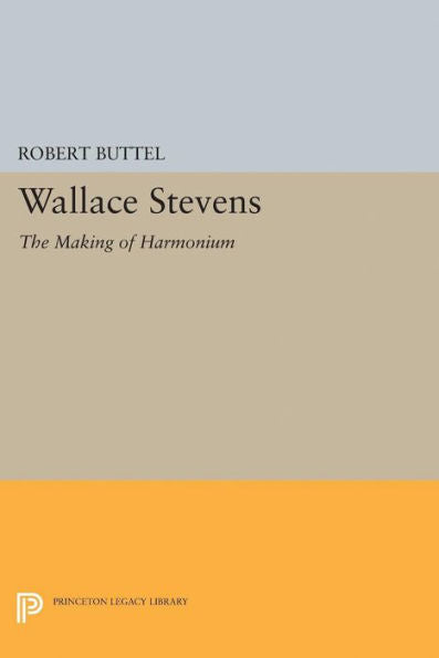 Wallace Stevens: The Making Of Harmonium (Princeton Legacy Library, 2409)