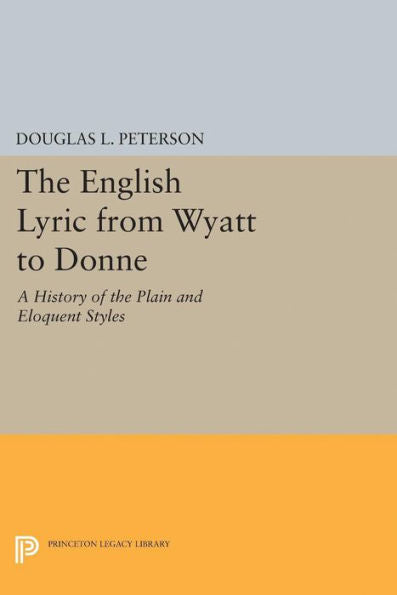 The English Lyric From Wyatt To Donne: A History Of The Plain And Eloquent Styles (Princeton Legacy Library, 2175)