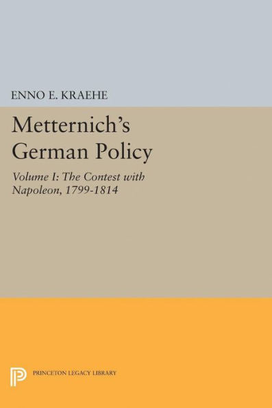 Metternich's German Policy, Volume I: The Contest With Napoleon, 1799-1814 (Princeton Legacy Library, 1941) - 9780691625164