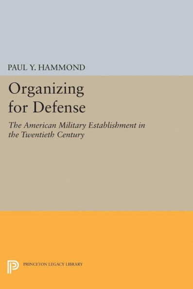 Organizing For Defense: The American Military Establishment In The 20Th Century (Princeton Legacy Library, 2284)