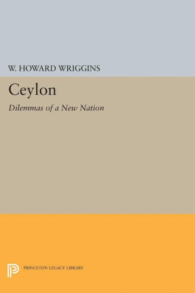 Ceylon: Dilemmas Of A New Nation (Princeton Legacy Library, 2129)
