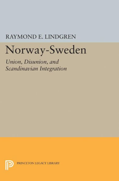 Norway-Sweden: Union, Disunion, And Scandinavian Integration (Princeton Legacy Library, 2290)