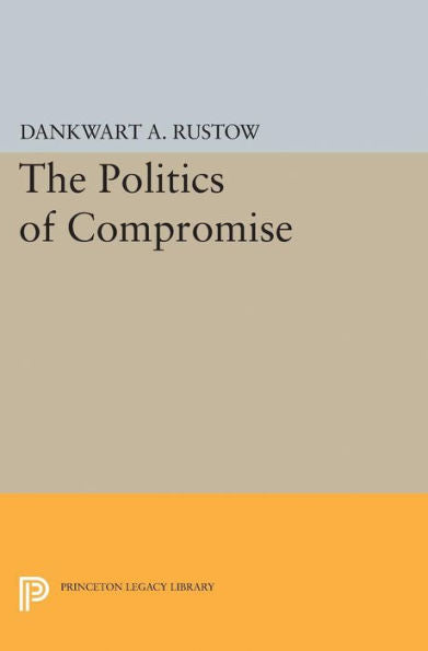 Politics Of Compromise (Princeton Legacy Library, 2318)