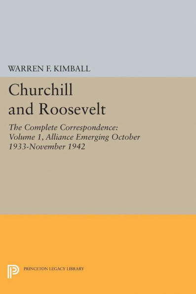 Churchill And Roosevelt, Volume 1: The Complete Correspondence: Alliance Emerging, October 1933–November 1942 (Princeton Legacy Library, 2008)
