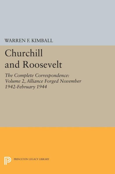 Churchill And Roosevelt, Volume 2: The Complete Correspondence: Alliance Forged, November 1942–February 1944 (Princeton Legacy Library, 2035)