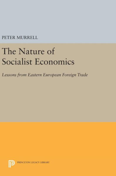 The Nature Of Socialist Economics: Lessons From Eastern European Foreign Trade (Princeton Legacy Library, 1061)