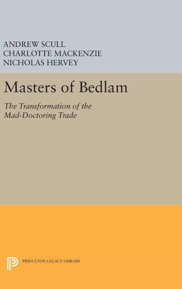 Masters Of Bedlam: The Transformation Of The Mad-Doctoring Trade (Princeton Legacy Library, 346)