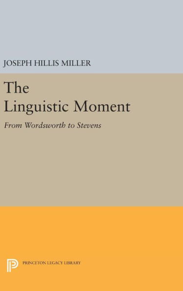The Linguistic Moment: From Wordsworth To Stevens (Princeton Legacy Library, 14)