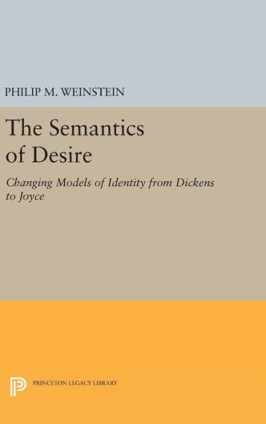 The Semantics Of Desire: Changing Models Of Identity From Dickens To Joyce (Princeton Legacy Library, 520)