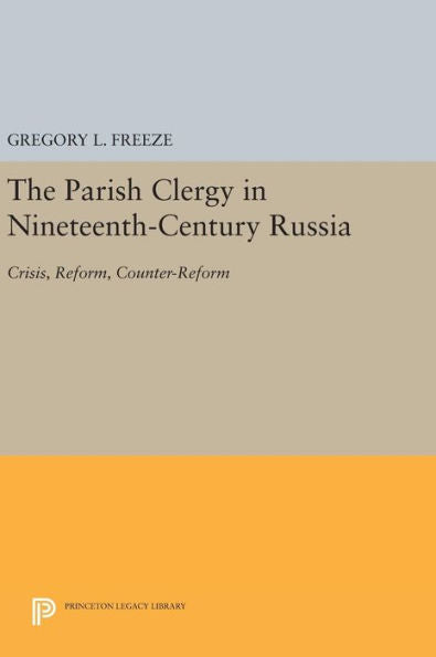 The Parish Clergy In Nineteenth-Century Russia: Crisis, Reform, Counter-Reform (Princeton Legacy Library, 109)