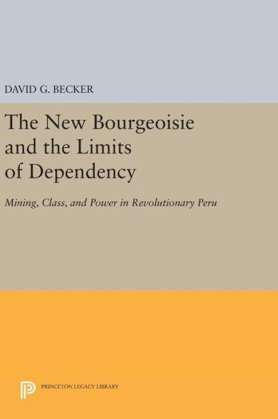 The New Bourgeoisie And The Limits Of Dependency: Mining, Class, And Power In Revolutionary Peru (Princeton Legacy Library, 34)