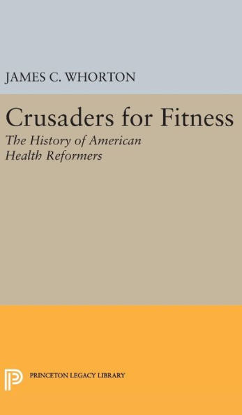 Crusaders For Fitness: The History Of American Health Reformers (Princeton Legacy Library, 527)