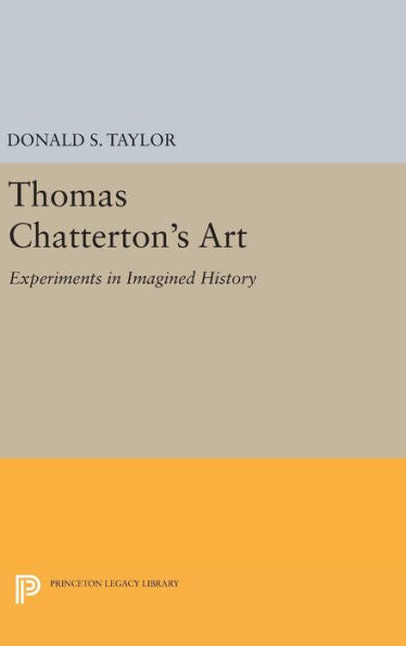 Thomas Chatterton's Art: Experiments In Imagined History (Princeton Legacy Library, 1570) - 9780691642116