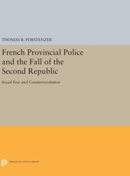 French Provincial Police And The Fall Of The Second Republic: Social Fear And Counterrevolution (Princeton Legacy Library, 389)