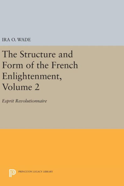 The Structure And Form Of The French Enlightenment, Volume 2: Esprit Revolutionnaire (Princeton Legacy Library, 1691) - 9780691643762