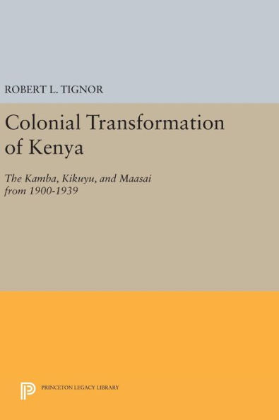 Colonial Transformation Of Kenya: The Kamba, Kikuyu, And Maasai From 1900-1939 (Princeton Legacy Library, 1565) - 9780691644523