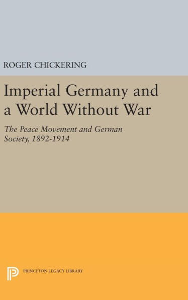 Imperial Germany And A World Without War: The Peace Movement And German Society, 1892-1914 (Princeton Legacy Library, 1350) - 9780691644653