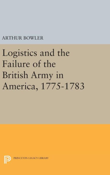Logistics And The Failure Of The British Army In America, 1775-1783 (Princeton Legacy Library, 1468) - 9780691644967