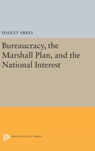 Bureaucracy, The Marshall Plan, And The National Interest (Princeton Legacy Library, 1251) - 9780691646237