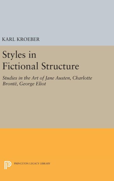 Styles In Fictional Structure: Studies In The Art Of Jane Austen, Charlotte Brontë, George Eliot (Princeton Legacy Library, 1272) - 9780691647333